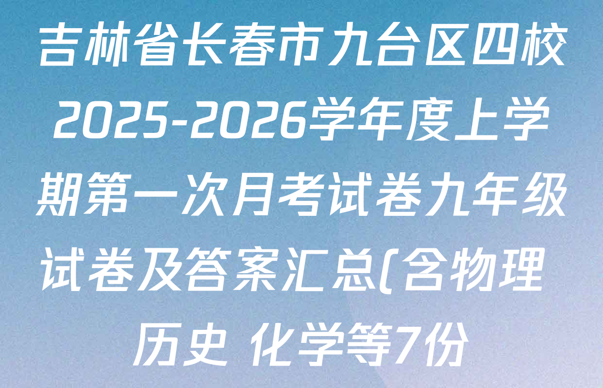 吉林省长春市九台区四校2025-2026学年度上学期第一次月考试卷九年级试卷及答案汇总(含物理 历史 化学等7份) 吉林省长春市九台区四校2025-2026学年度上学期第一次月考试卷九年级试卷及答案汇总(含物理 历史 化学等7份)
